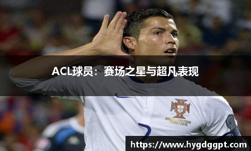 ACL球员：赛场之星与超凡表现