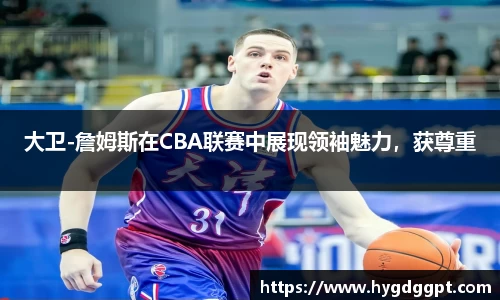 大卫-詹姆斯在CBA联赛中展现领袖魅力，获尊重