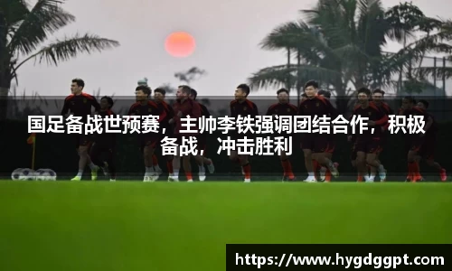 国足备战世预赛，主帅李铁强调团结合作，积极备战，冲击胜利