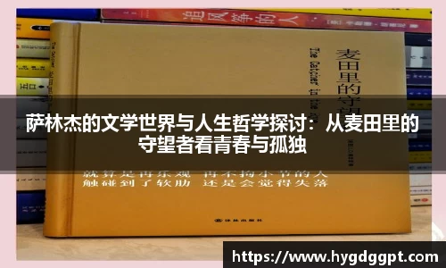 萨林杰的文学世界与人生哲学探讨：从麦田里的守望者看青春与孤独
