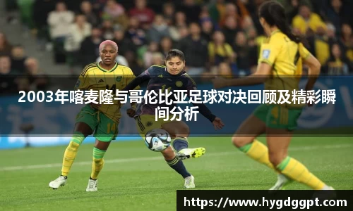 2003年喀麦隆与哥伦比亚足球对决回顾及精彩瞬间分析