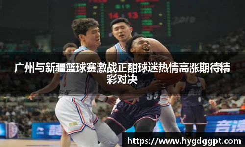广州与新疆篮球赛激战正酣球迷热情高涨期待精彩对决