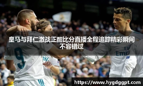 皇马与拜仁激战正酣比分直播全程追踪精彩瞬间不容错过